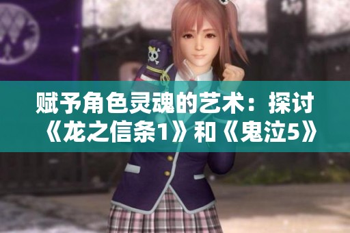 赋予角色灵魂的艺术：探讨《龙之信条1》和《鬼泣5》的深度体验