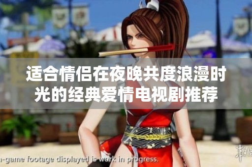 适合情侣在夜晚共度浪漫时光的经典爱情电视剧推荐