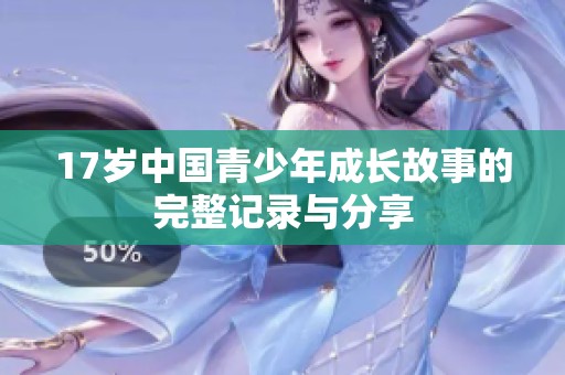 17岁中国青少年成长故事的完整记录与分享