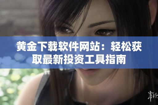 黄金下载软件网站：轻松获取最新投资工具指南