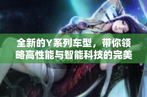 全新的Y系列车型，带你领略高性能与智能科技的完美结合