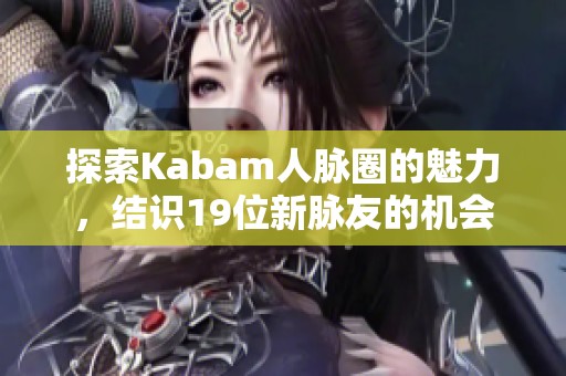 探索Kabam人脉圈的魅力，结识19位新脉友的机会