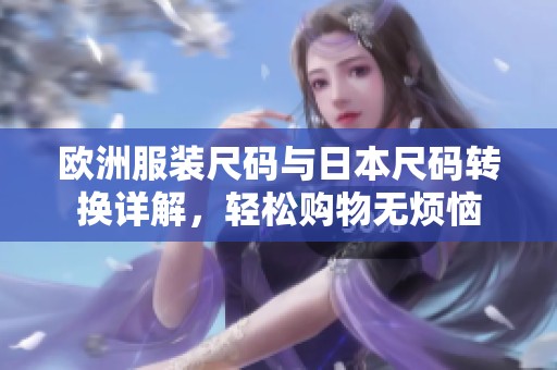 欧洲服装尺码与日本尺码转换详解，轻松购物无烦恼