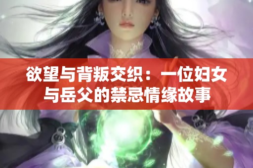欲望与背叛交织：一位妇女与岳父的禁忌情缘故事