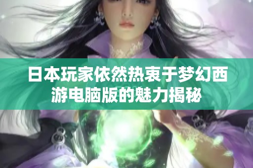 日本玩家依然热衷于梦幻西游电脑版的魅力揭秘