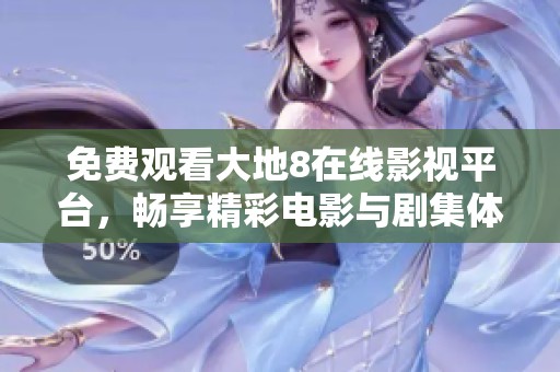 免费观看大地8在线影视平台，畅享精彩电影与剧集体验