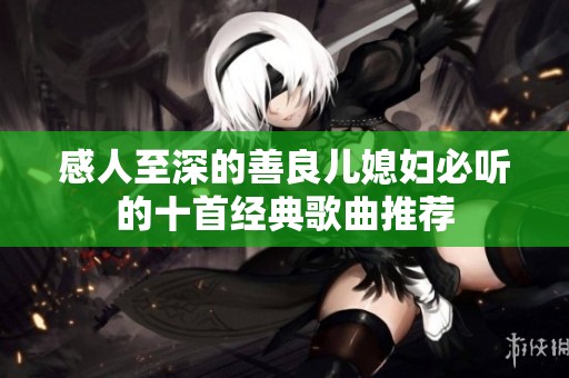 感人至深的善良儿媳妇必听的十首经典歌曲推荐