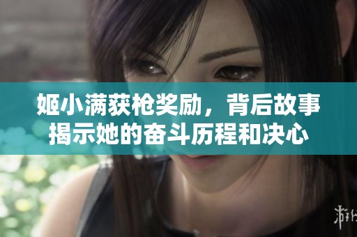 姬小满获枪奖励，背后故事揭示她的奋斗历程和决心