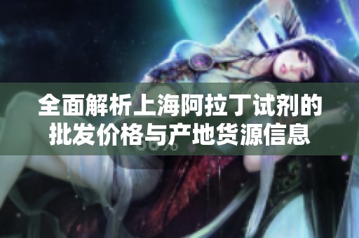 全面解析上海阿拉丁试剂的批发价格与产地货源信息