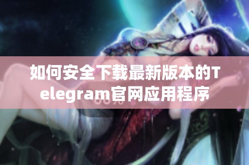 如何安全下载最新版本的Telegram官网应用程序