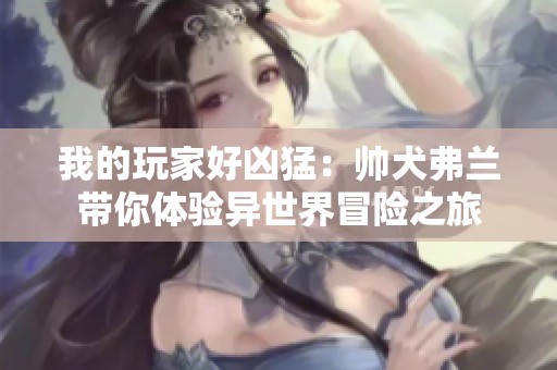 我的玩家好凶猛：帅犬弗兰带你体验异世界冒险之旅