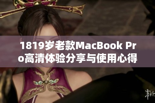 1819岁老款MacBook Pro高清体验分享与使用心得