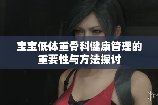 宝宝低体重骨科健康管理的重要性与方法探讨