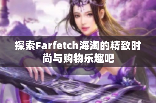 探索Farfetch海淘的精致时尚与购物乐趣吧