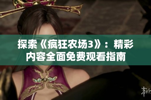 探索《疯狂农场3》：精彩内容全面免费观看指南