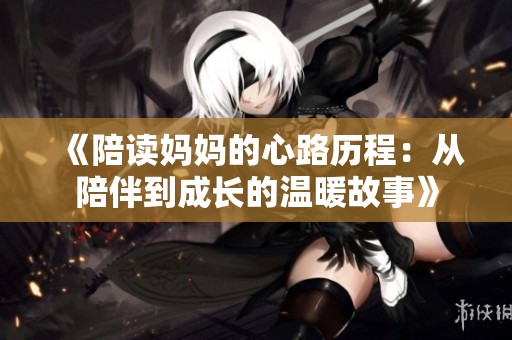《陪读妈妈的心路历程：从陪伴到成长的温暖故事》