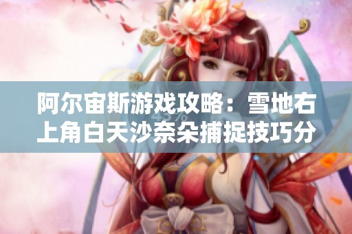 阿尔宙斯游戏攻略：雪地右上角白天沙奈朵捕捉技巧分享