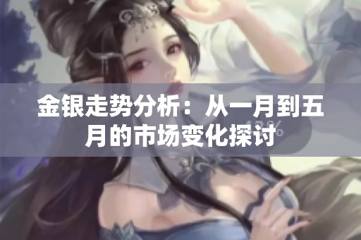 金银走势分析：从一月到五月的市场变化探讨