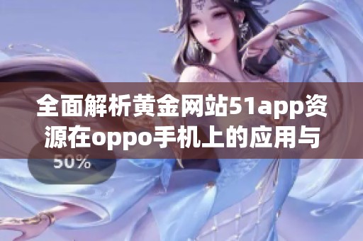 全面解析黄金网站51app资源在oppo手机上的应用与优势