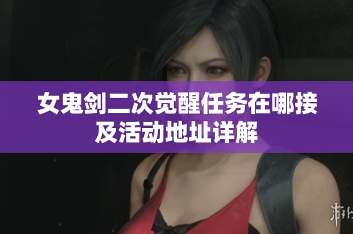 女鬼剑二次觉醒任务在哪接及活动地址详解