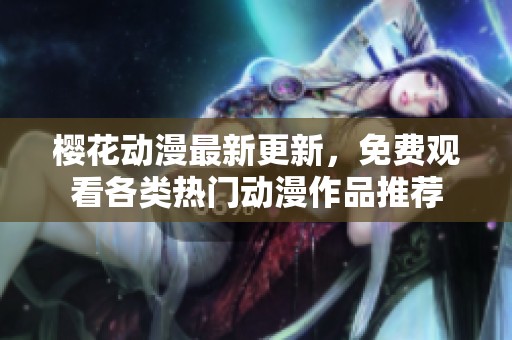 樱花动漫最新更新，免费观看各类热门动漫作品推荐