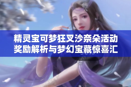 精灵宝可梦狂叉沙奈朵活动奖励解析与梦幻宝藏惊喜汇总