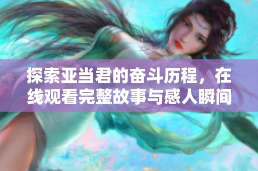 探索亚当君的奋斗历程，在线观看完整故事与感人瞬间