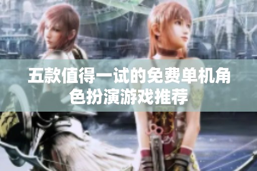五款值得一试的免费单机角色扮演游戏推荐