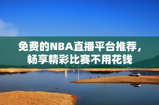 免费的NBA直播平台推荐，畅享精彩比赛不用花钱
