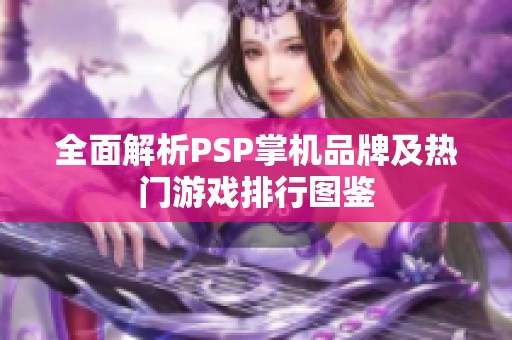 全面解析PSP掌机品牌及热门游戏排行图鉴