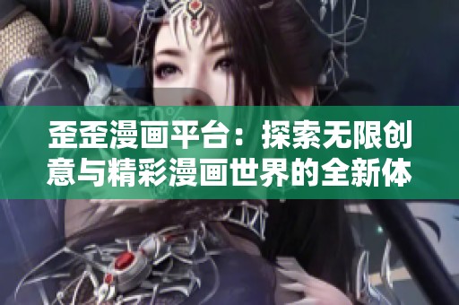 歪歪漫画平台：探索无限创意与精彩漫画世界的全新体验
