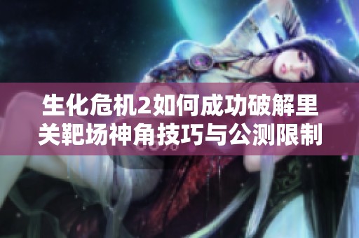 生化危机2如何成功破解里关靶场神角技巧与公测限制问题解析