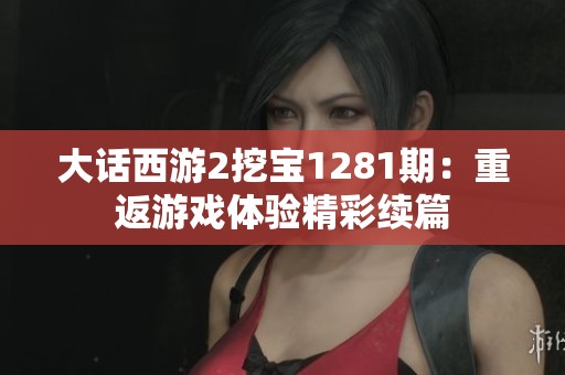 大话西游2挖宝1281期：重返游戏体验精彩续篇