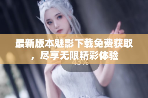 最新版本魅影下载免费获取，尽享无限精彩体验