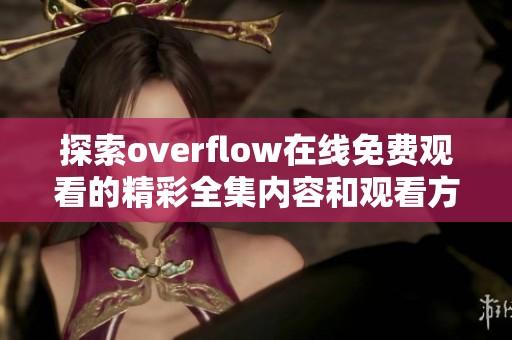 探索overflow在线免费观看的精彩全集内容和观看方式