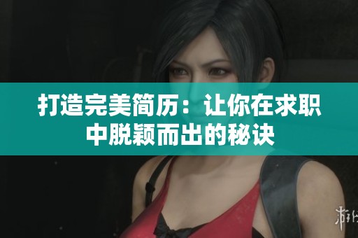 打造完美简历：让你在求职中脱颖而出的秘诀