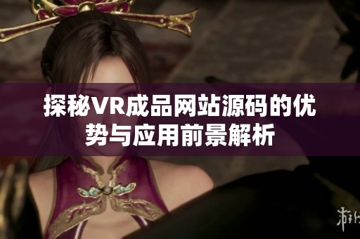 探秘VR成品网站源码的优势与应用前景解析
