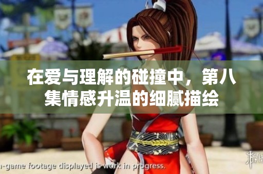在爱与理解的碰撞中，第八集情感升温的细腻描绘