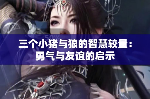 三个小猪与狼的智慧较量：勇气与友谊的启示