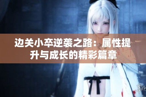 边关小卒逆袭之路：属性提升与成长的精彩篇章
