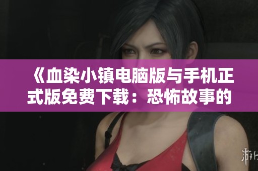 《血染小镇电脑版与手机正式版免费下载：恐怖故事的再度重现》