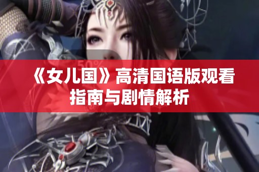《女儿国》高清国语版观看指南与剧情解析