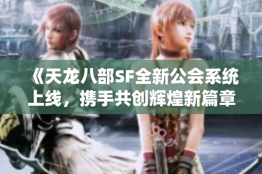 《天龙八部SF全新公会系统上线，携手共创辉煌新篇章》