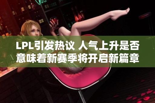 LPL引发热议 人气上升是否意味着新赛季将开启新篇章