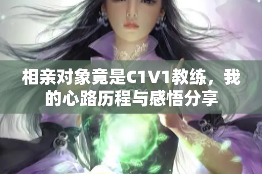 相亲对象竟是C1V1教练，我的心路历程与感悟分享