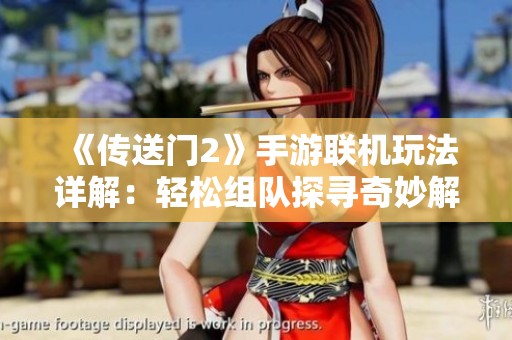 《传送门2》手游联机玩法详解：轻松组队探寻奇妙解谜旅程