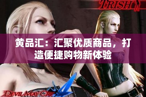 黄品汇：汇聚优质商品，打造便捷购物新体验