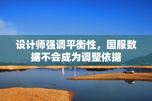 设计师强调平衡性，国服数据不会成为调整依据