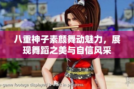 八重神子素颜舞动魅力，展现舞蹈之美与自信风采