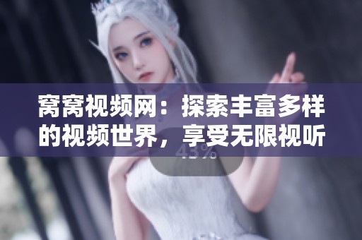 窝窝视频网：探索丰富多样的视频世界，享受无限视听盛宴